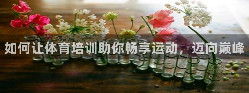 耀世娱乐安全吗知乎：如何让体育培训助你畅享运动，迈向