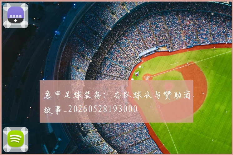 意甲足球装备：各队球衣与赞助商故事_20260528193000