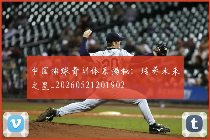 中国排球青训体系揭秘:培养未来之星_20260521201902