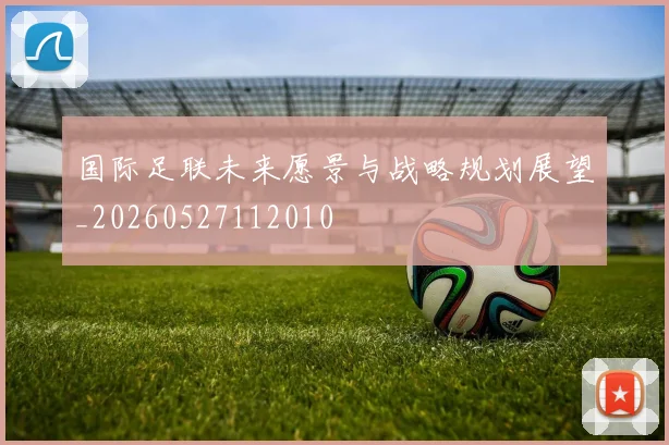 国际足联未来愿景与战略规划展望_20260527112010