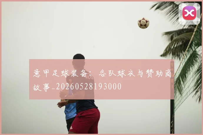 意甲足球装备:各队球衣与赞助商故事_20260528193000