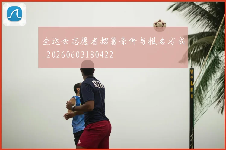 全运会志愿者招募条件与报名方式_20260603180422