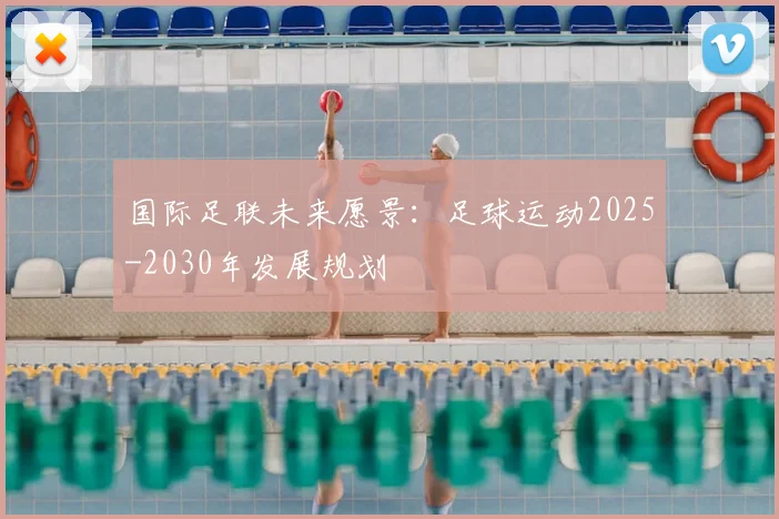 国际足联未来愿景:足球运动2025-2030年发展规划