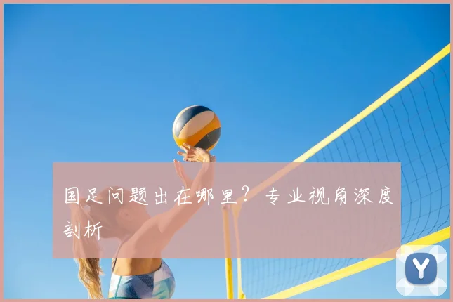 国足问题出在哪里?专业视角深度剖析