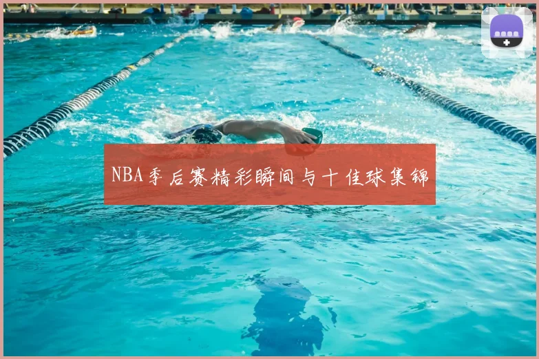 NBA季后赛精彩瞬间与十佳球集锦