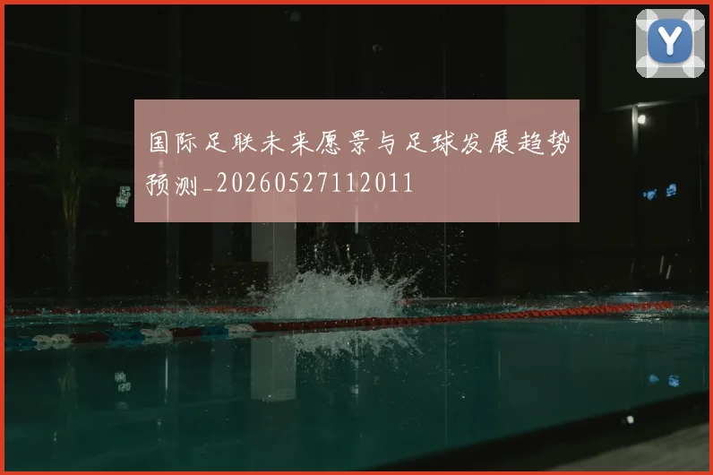 国际足联未来愿景与足球发展趋势预测_20260527112011