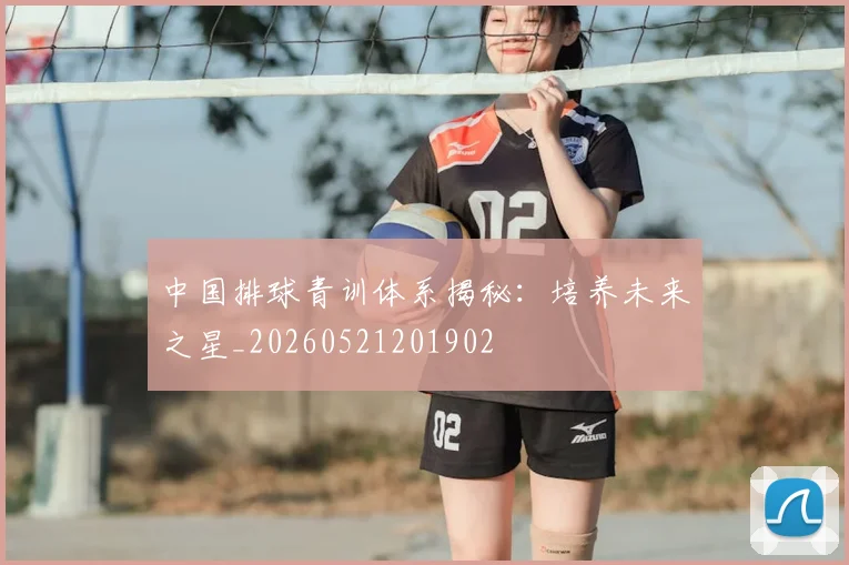 中国排球青训体系揭秘:培养未来之星_20260521201902