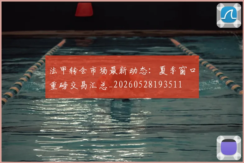 法甲转会市场最新动态:夏季窗口重磅交易汇总_20260528193511