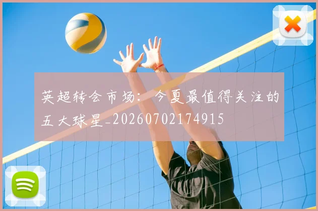 英超转会市场:今夏最值得关注的五大球星_20260702174915