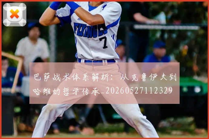 巴萨战术体系解析:从克鲁伊夫到哈维的哲学传承_20260527112329